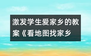 激發(fā)學生愛家鄉(xiāng)的教案《看地圖、找家鄉(xiāng)》課堂實錄