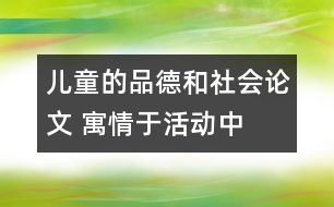 兒童的品德和社會(huì)論文 寓情于活動(dòng)中