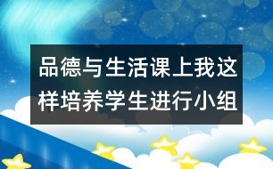 品德與生活課上我這樣培養(yǎng)學生進行小組討論