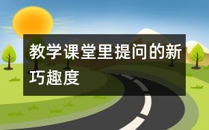 教學(xué)課堂里提問的新、巧、趣、度