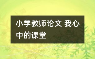 小學教師論文 我心中的課堂