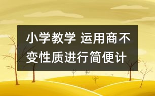 小學(xué)教學(xué) “運(yùn)用商不變性質(zhì)進(jìn)行簡便計算”案例