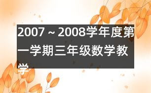 2007～2008學(xué)年度第一學(xué)期三年級(jí)數(shù)學(xué)教學(xué)進(jìn)度計(jì)劃表