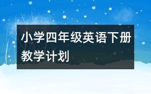 小學(xué)四年級(jí)英語(yǔ)下冊(cè)教學(xué)計(jì)劃