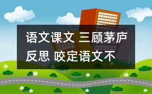 語文課文 三顧茅廬反思 咬定“語文”不放松