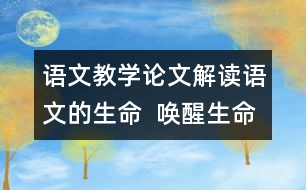 語(yǔ)文教學(xué)論文：解讀語(yǔ)文的生命  喚醒生命的語(yǔ)文