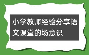 小學(xué)教師經(jīng)驗(yàn)分享：語文課堂的“場(chǎng)”意識(shí)