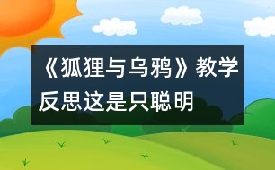 《狐貍與烏鴉》教學反思：這是只“聰明”的狐貍嗎？