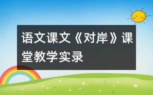 語文課文《對岸》課堂教學(xué)實(shí)錄