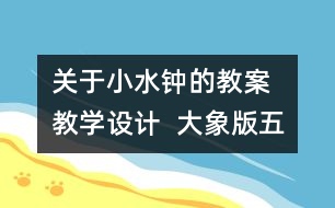 關(guān)于小水鐘的教案  教學(xué)設(shè)計(jì)  大象版五年級上冊