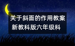 關(guān)于斜面的作用教案 新教科版六年級(jí)科學(xué)上冊(cè)第一單元教案下