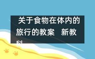  關(guān)于食物在體內(nèi)的旅行的教案   新教科版四年級科學上冊第四單元教案下