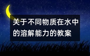 關于不同物質在水中的溶解能力的教案  新教科版四年級科學上冊第一單元教案下