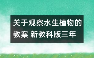 關(guān)于觀察水生植物的教案 新教科版三年級科學(xué)上冊第一單元教案