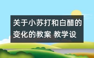 關(guān)于小蘇打和白醋的變化的教案 教學(xué)設(shè)計  新教科版六年級下冊科學(xué)教案