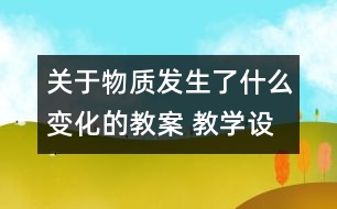 關于物質(zhì)發(fā)生了什么變化的教案 教學設計  新教科版六年級下冊科學教案