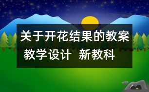 關(guān)于開花結(jié)果的教案 教學(xué)設(shè)計(jì)  新教科版三年級下冊科學(xué)教案