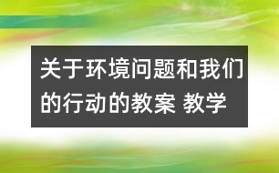 關(guān)于環(huán)境問題和我們的行動的教案 教學(xué)設(shè)計  新教科版六年級下冊科學(xué)教案