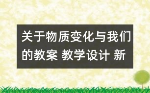 關(guān)于物質(zhì)變化與我們的教案 教學設計 新教科版六年級下冊科學教案