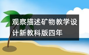 觀察、描述礦物教學(xué)設(shè)計(jì)—新教科版四年級(jí)下冊(cè)科學(xué)教案