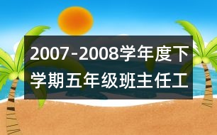 	2007-2008學(xué)年度下學(xué)期五年級班主任工作計劃