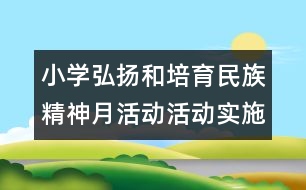 小學弘揚和培育民族精神月活動活動實施方案