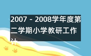 2007－2008學(xué)年度第二學(xué)期小學(xué)教研工作計(jì)劃