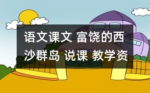 語文課文 富饒的西沙群島 說課 教學(xué)資料