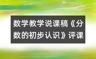 數(shù)學(xué)教學(xué)說(shuō)課稿《分?jǐn)?shù)的初步認(rèn)識(shí)》（評(píng)課稿）