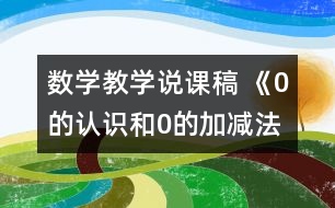 數(shù)學教學說課稿 《0的認識和0的加減法》說課稿