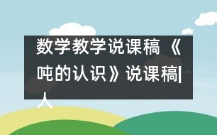 數(shù)學(xué)教學(xué)說(shuō)課稿 《噸的認(rèn)識(shí)》說(shuō)課稿|人教課標(biāo)版