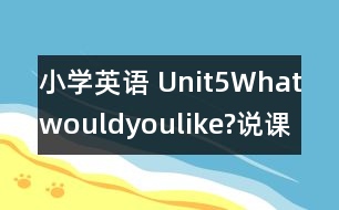 小學(xué)英語 Unit5Whatwouldyoulike?說課稿