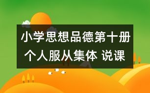 小學(xué)思想品德第十冊(cè) 個(gè)人服從集體 說(shuō)課稿