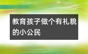 教育孩子做個(gè)有禮貌的小公民