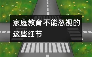 家庭教育不能忽視的這些細節(jié)