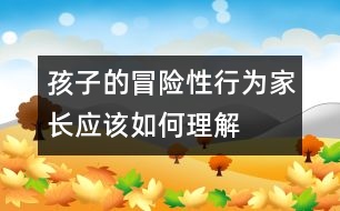 孩子的冒險(xiǎn)性行為家長應(yīng)該如何理解