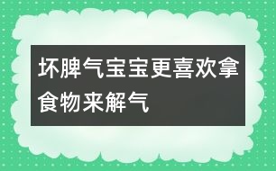 壞脾氣寶寶更喜歡拿食物來(lái)解氣