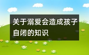 關(guān)于溺愛(ài)會(huì)造成孩子自閉的知識(shí)