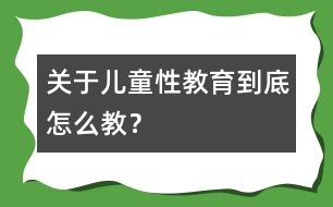 關(guān)于兒童性教育到底怎么教？