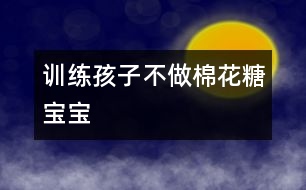 訓(xùn)練孩子不做“棉花糖寶寶”