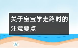 關于寶寶學走路時的注意要點