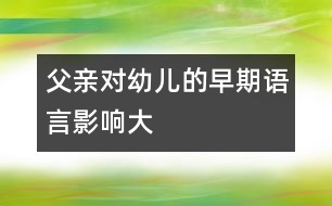 父親對(duì)幼兒的早期語(yǔ)言影響大