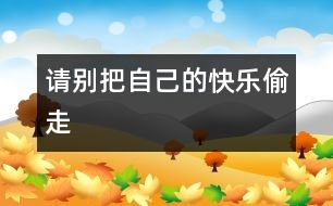 請(qǐng)別把自己的快樂(lè)偷走