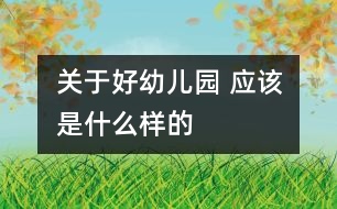 關于好幼兒園 應該是什么樣的