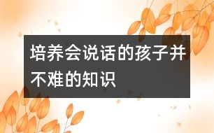 培養(yǎng)“會說話”的孩子并不難的知識