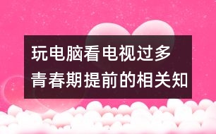 玩電腦看電視過多 青春期提前的相關(guān)知識(shí)