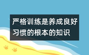 嚴(yán)格訓(xùn)練是養(yǎng)成良好習(xí)慣的根本的知識(shí)