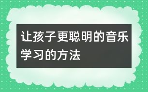 讓孩子更聰明的音樂學(xué)習(xí)的方法