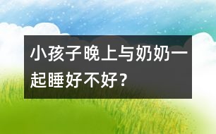 小孩子晚上與奶奶一起睡好不好？