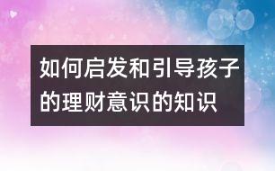 如何啟發(fā)和引導(dǎo)孩子的理財(cái)意識(shí)的知識(shí)